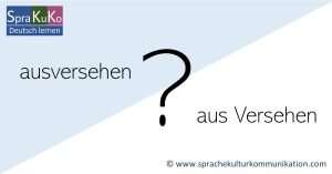 ausversehen oder aus Versehen? Wie schreibt man es richtig?